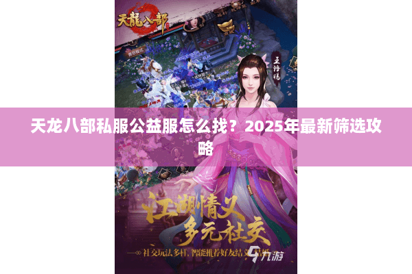天龙八部私服公益服怎么找?2025年最新筛选攻略 天龙八部私服公益服怎么找?2025年最新筛选攻略