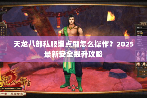 天龙八部私服增点刷怎么操作？2025最新安全提升攻略