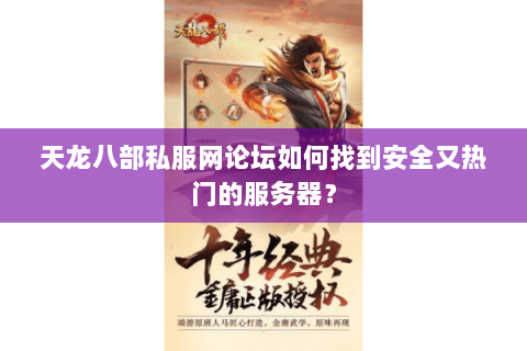 天龙八部私服网论坛如何找到安全又热门的服务器? 天龙八部私服网论坛如何找到安全又热门的服务器?
