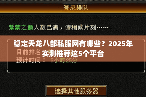 稳定天龙八部私服网有哪些?2025年实测推荐这5个平台 稳定天龙八部私服网有哪些?2025年实测推荐这5个平台