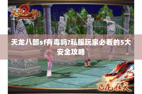 天龙八部sf有毒吗?私服玩家必看的5大安全攻略 天龙八部sf有毒吗?私服玩家必看的5大安全攻略