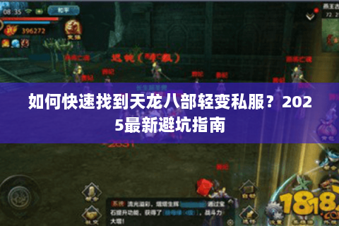 如何快速找到天龙八部轻变私服?2025最新避坑指南 如何快速找到天龙八部轻变私服?2025最新避坑指南