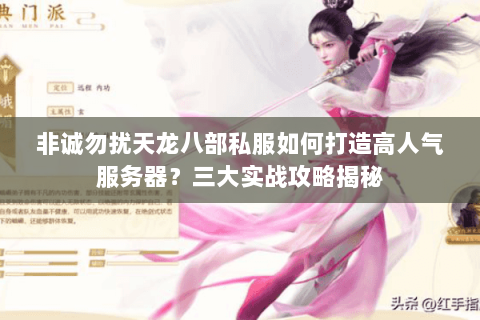 非诚勿扰天龙八部私服如何打造高人气服务器?三大实战攻略揭秘 非诚勿扰天龙八部私服如何打造高人气服务器?三大实战攻略揭秘