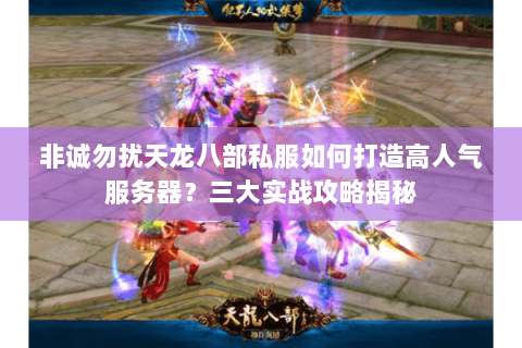 非诚勿扰天龙八部私服如何打造高人气服务器?三大实战攻略揭秘 非诚勿扰天龙八部私服如何打造高人气服务器?三大实战攻略揭秘