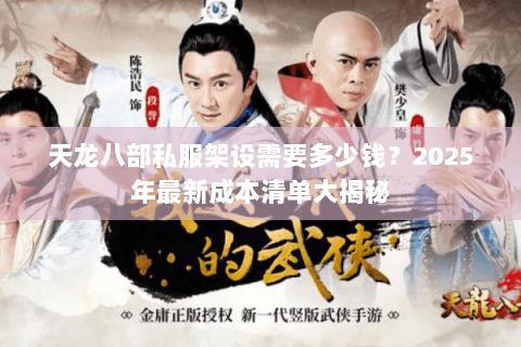 天龙八部私服架设需要多少钱?2025年最新成本清单大揭秘 天龙八部私服架设需要多少钱?2025年最新成本清单大揭秘