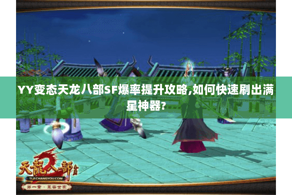 YY变态天龙八部SF爆率提升攻略,如何快速刷出满星神器? YY变态天龙八部SF爆率提升攻略,如何快速刷出满星神器?