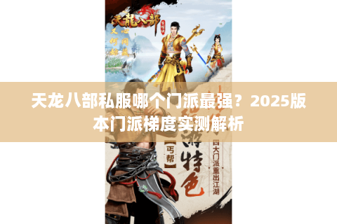 天龙八部私服哪个门派最强?2025版本门派梯度实测解析 天龙八部私服哪个门派最强?2025版本门派梯度实测解析