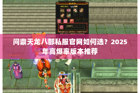 问鼎天龙八部私服官网如何选?2025年高爆率版本推荐 问鼎天龙八部私服官网如何选?2025年高爆率版本推荐