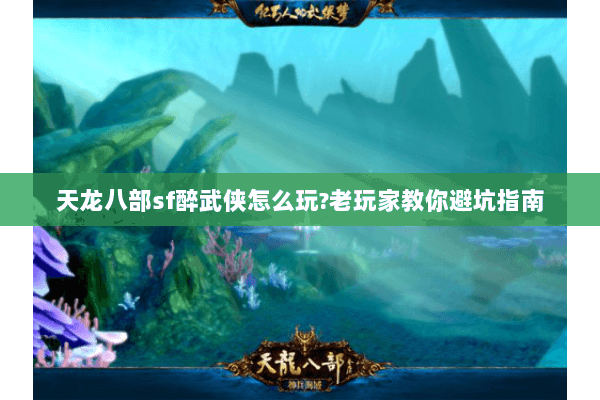 天龙八部sf醉武侠怎么玩?老玩家教你避坑指南 天龙八部sf醉武侠怎么玩?老玩家教你避坑指南