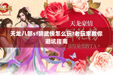 天龙八部sf醉武侠怎么玩?老玩家教你避坑指南 天龙八部sf醉武侠怎么玩?老玩家教你避坑指南