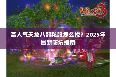 高人气天龙八部私服怎么找？2025年最新防坑指南