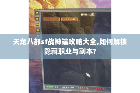 天龙八部sf战神端攻略大全,如何解锁隐藏职业与副本? 天龙八部sf战神端攻略大全,如何解锁隐藏职业与副本?