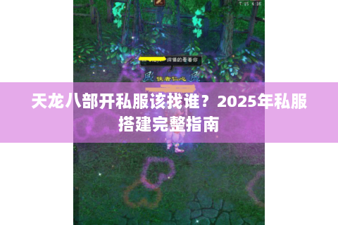 天龙八部开私服该找谁？2025年私服搭建完整指南