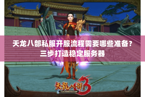 天龙八部私服开服流程需要哪些准备？三步打造稳定服务器