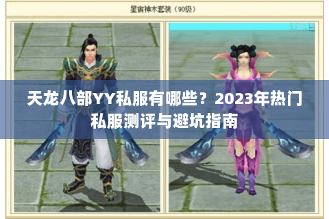 天龙八部YY私服有哪些?2023年热门私服测评与避坑指南 天龙八部YY私服有哪些?2023年热门私服测评与避坑指南