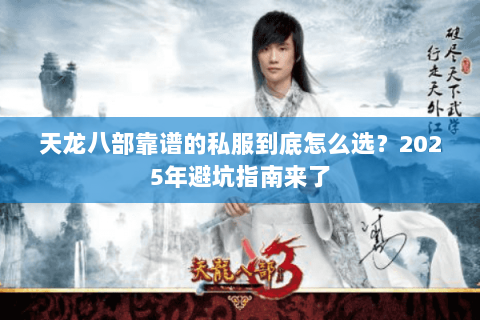 天龙八部靠谱的私服到底怎么选?2025年避坑指南来了 天龙八部靠谱的私服到底怎么选?2025年避坑指南来了