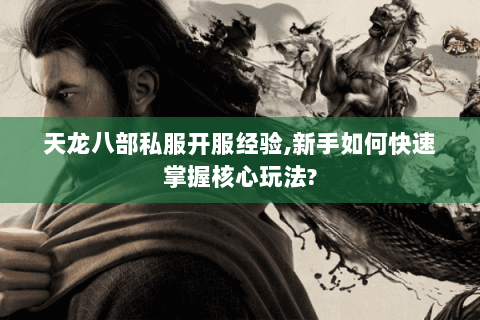 天龙八部私服开服经验,新手如何快速掌握核心玩法? 天龙八部私服开服经验,新手如何快速掌握核心玩法?