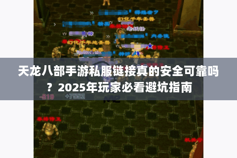 天龙八部手游私服链接真的安全可靠吗?2025年玩家必看避坑指南 天龙八部手游私服链接真的安全可靠吗?2025年玩家必看避坑指南