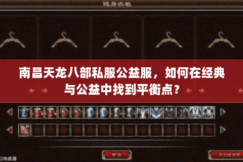 南昌天龙八部私服公益服,如何在经典与公益中找到平衡点? 南昌天龙八部私服公益服,如何在经典与公益中找到平衡点?