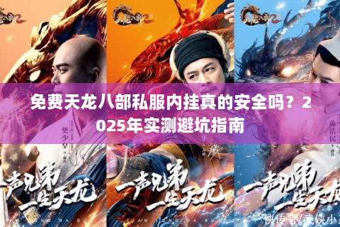 免费天龙八部私服内挂真的安全吗?2025年实测避坑指南 免费天龙八部私服内挂真的安全吗?2025年实测避坑指南