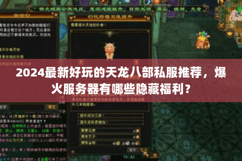 2024最新好玩的天龙八部私服推荐,爆火服务器有哪些隐藏福利? 2024最新好玩的天龙八部私服推荐,爆火服务器有哪些隐藏福利?