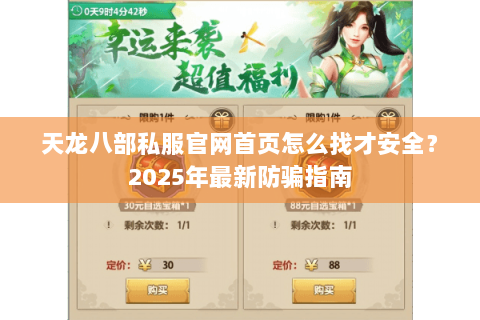 天龙八部私服官网首页怎么找才安全?2025年最新防骗指南 天龙八部私服官网首页怎么找才安全?2025年最新防骗指南