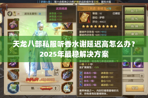 天龙八部私服听香水谢延迟高怎么办?2025年最稳解决方案 天龙八部私服听香水谢延迟高怎么办?2025年最稳解决方案