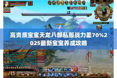 高资质宝宝天龙八部私服战力差70%2025最新宝宝养成攻略