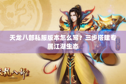 天龙八部私服版本怎么写?三步搭建专属江湖生态 天龙八部私服版本怎么写?三步搭建专属江湖生态