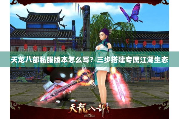 天龙八部私服版本怎么写?三步搭建专属江湖生态 天龙八部私服版本怎么写?三步搭建专属江湖生态