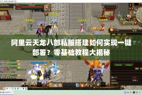 阿里云天龙八部私服搭建如何实现一键部署？零基础教程大揭秘