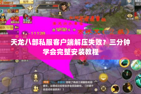 天龙八部私服客户端解压失败?三分钟学会完整安装教程 天龙八部私服客户端解压失败?三分钟学会完整安装教程