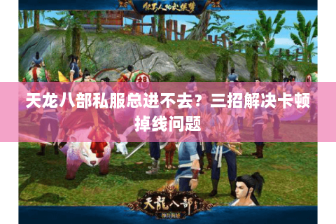 天龙八部私服总进不去?三招解决卡顿掉线问题 天龙八部私服总进不去?三招解决卡顿掉线问题