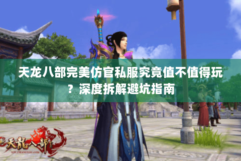 天龙八部完美仿官私服究竟值不值得玩?深度拆解避坑指南 天龙八部完美仿官私服究竟值不值得玩?深度拆解避坑指南