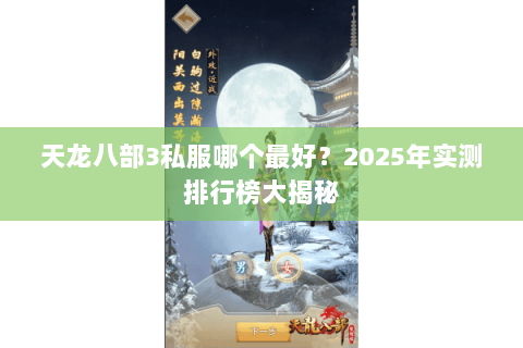 天龙八部3私服哪个最好?2025年实测排行榜大揭秘 天龙八部3私服哪个最好?2025年实测排行榜大揭秘
