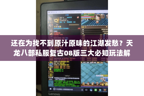 还在为找不到原汁原味的江湖发愁？天龙八部私服复古08版三大必知玩法解析