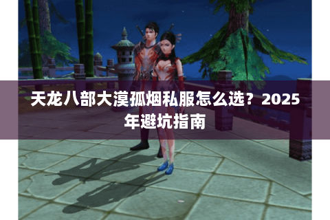 天龙八部大漠孤烟私服怎么选?2025年避坑指南 天龙八部大漠孤烟私服怎么选?2025年避坑指南
