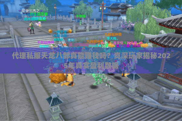 代理私服天龙八部真能赚钱吗?资深玩家揭秘2025年真实盈利数据 代理私服天龙八部真能赚钱吗?资深玩家揭秘2025年真实盈利数据