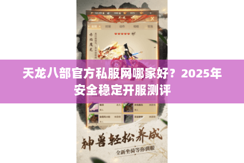 天龙八部官方私服网哪家好?2025年安全稳定开服测评 天龙八部官方私服网哪家好?2025年安全稳定开服测评