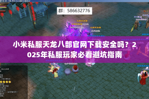 小米私服天龙八部官网下载安全吗?2025年私服玩家必看避坑指南 小米私服天龙八部官网下载安全吗?2025年私服玩家必看避坑指南