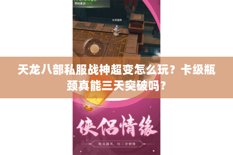 天龙八部私服战神超变怎么玩?卡级瓶颈真能三天突破吗? 天龙八部私服战神超变怎么玩?卡级瓶颈真能三天突破吗?
