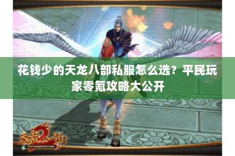 花钱少的天龙八部私服怎么选?平民玩家零氪攻略大公开 花钱少的天龙八部私服怎么选?平民玩家零氪攻略大公开