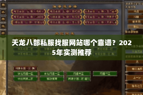 天龙八部私服找服网站哪个靠谱?2025年实测推荐 天龙八部私服找服网站哪个靠谱?2025年实测推荐