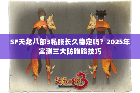 SF天龙八部3私服长久稳定吗?2025年实测三大防跑路技巧 SF天龙八部3私服长久稳定吗?2025年实测三大防跑路技巧