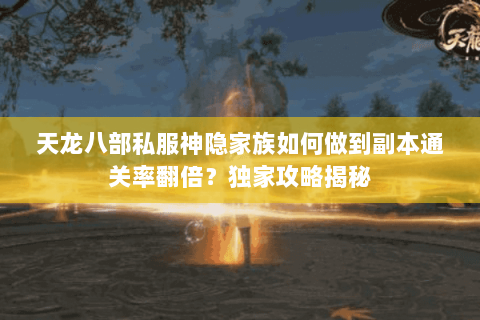天龙八部私服神隐家族如何做到副本通关率翻倍?独家攻略揭秘 天龙八部私服神隐家族如何做到副本通关率翻倍?独家攻略揭秘