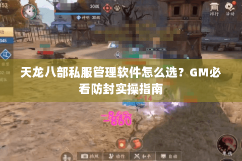 天龙八部私服管理软件怎么选?GM必看防封实操指南 天龙八部私服管理软件怎么选?GM必看防封实操指南