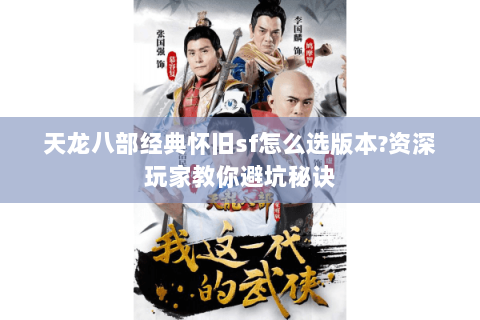 天龙八部经典怀旧sf怎么选版本?资深玩家教你避坑秘诀 天龙八部经典怀旧sf怎么选版本?资深玩家教你避坑秘诀