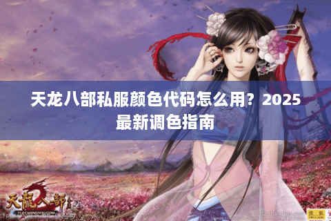 天龙八部私服颜色代码怎么用?2025最新调色指南 天龙八部私服颜色代码怎么用?2025最新调色指南