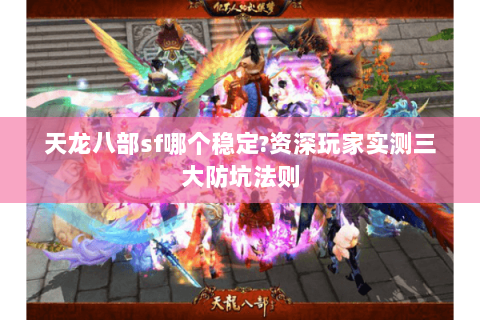 天龙八部sf哪个稳定?资深玩家实测三大防坑法则 天龙八部sf哪个稳定?资深玩家实测三大防坑法则
