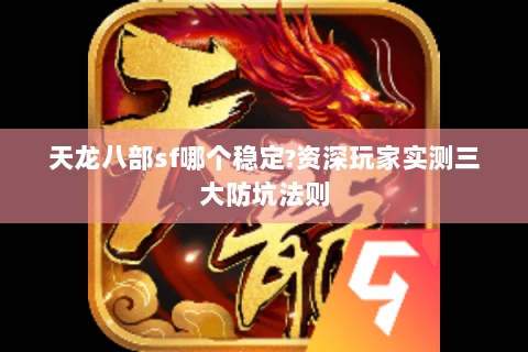 天龙八部sf哪个稳定?资深玩家实测三大防坑法则 天龙八部sf哪个稳定?资深玩家实测三大防坑法则